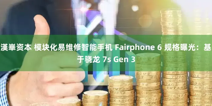 漢崋资本 模块化易维修智能手机 Fairphone 6 规格曝光：基于骁龙 7s Gen 3