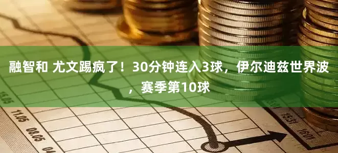 融智和 尤文踢疯了！30分钟连入3球，伊尔迪兹世界波，赛季第10球