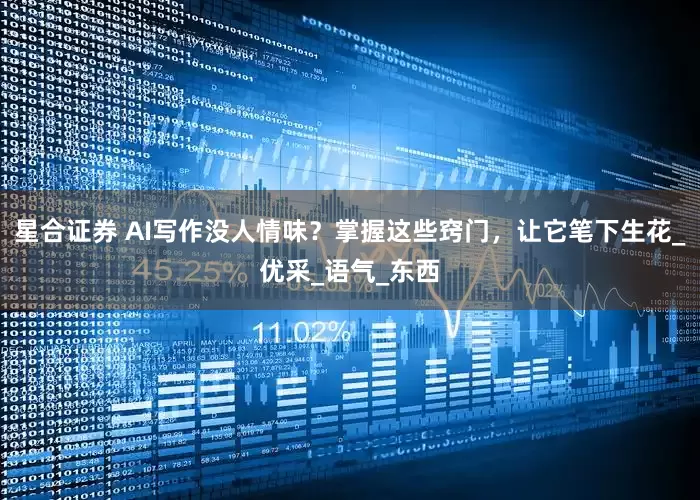 星合证券 AI写作没人情味？掌握这些窍门，让它笔下生花_优采_语气_东西