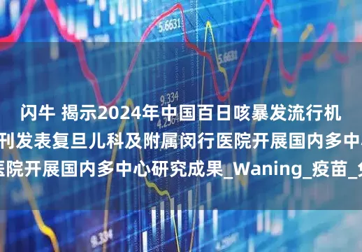 闪牛 揭示2024年中国百日咳暴发流行机制——《柳叶刀》子刊发表复旦儿科及附属闵行医院开展国内多中心研究成果_Waning_疫苗_免疫