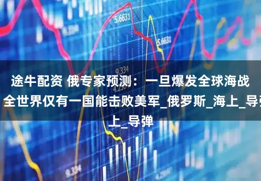 途牛配资 俄专家预测：一旦爆发全球海战，全世界仅有一国能击败美军_俄罗斯_海上_导弹