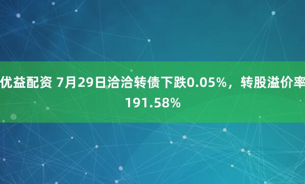 优益配资 7月29日洽洽转债下跌0.05%，转股溢价率191.58%