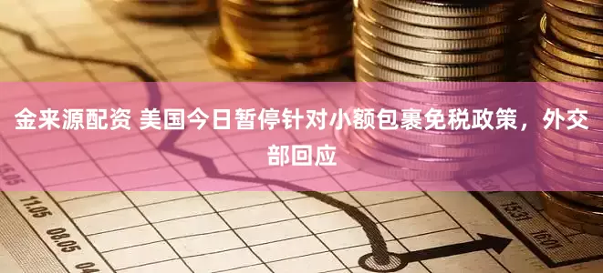 金来源配资 美国今日暂停针对小额包裹免税政策，外交部回应