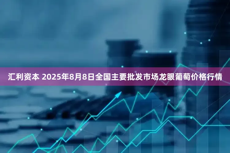汇利资本 2025年8月8日全国主要批发市场龙眼葡萄价格行情