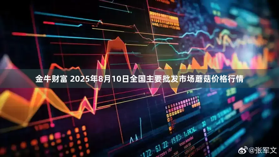 金牛财富 2025年8月10日全国主要批发市场蘑菇价格行情