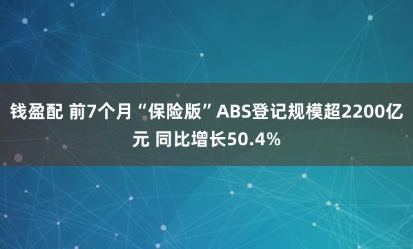钱盈配 前7个月“保险版”ABS登记规模超2200亿元 同比增长50.4%