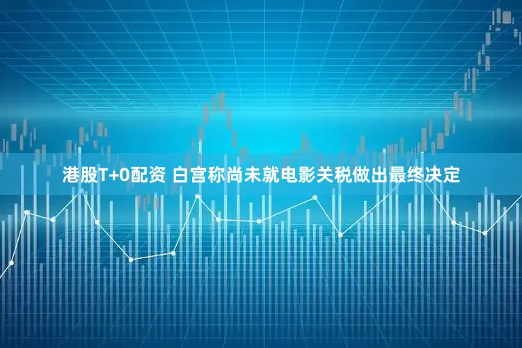 港股T+0配资 白宫称尚未就电影关税做出最终决定