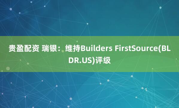 贵盈配资 瑞银：维持Builders FirstSource(BLDR.US)评级