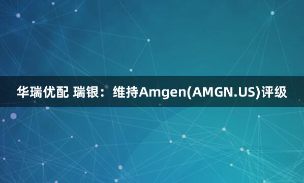 华瑞优配 瑞银：维持Amgen(AMGN.US)评级
