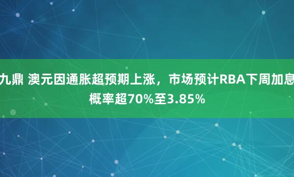 九鼎 澳元因通胀超预期上涨，市场预计RBA下周加息概率超70%至3.85%