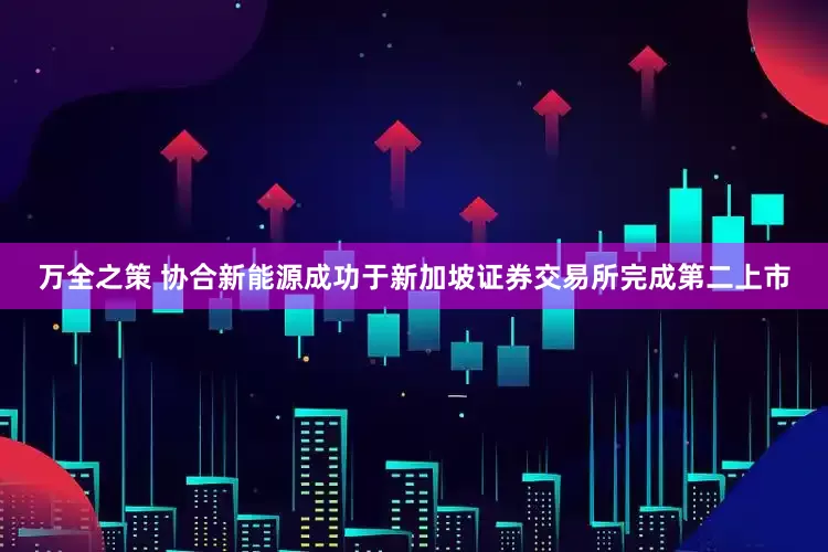 万全之策 协合新能源成功于新加坡证券交易所完成第二上市