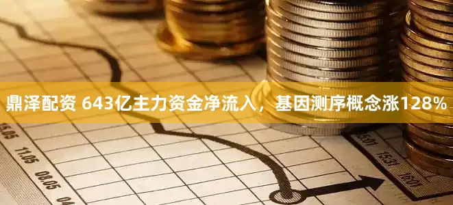 鼎泽配资 643亿主力资金净流入，基因测序概念涨128%