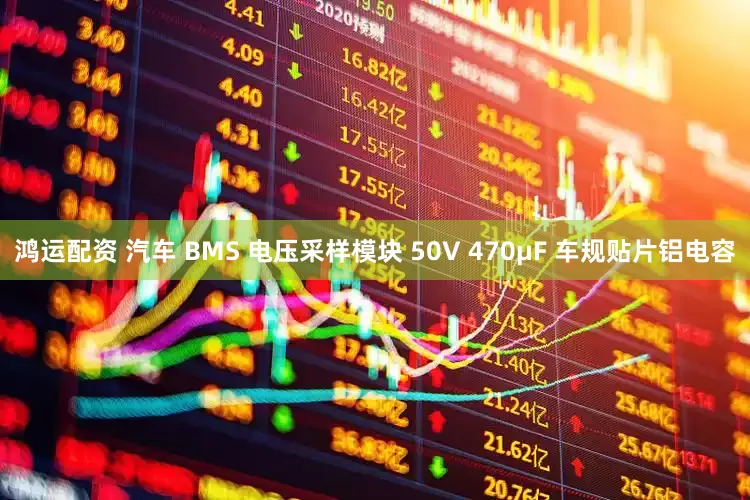 鸿运配资 汽车 BMS 电压采样模块 50V 470μF 车规贴片铝电容